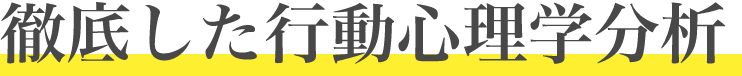 徹底した行動心理学分析