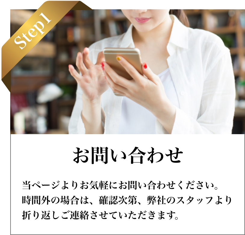 STEP1 お問い合わせ：フォームまたはお電話でご連絡ください。担当スタッフが折り返しご案内します。